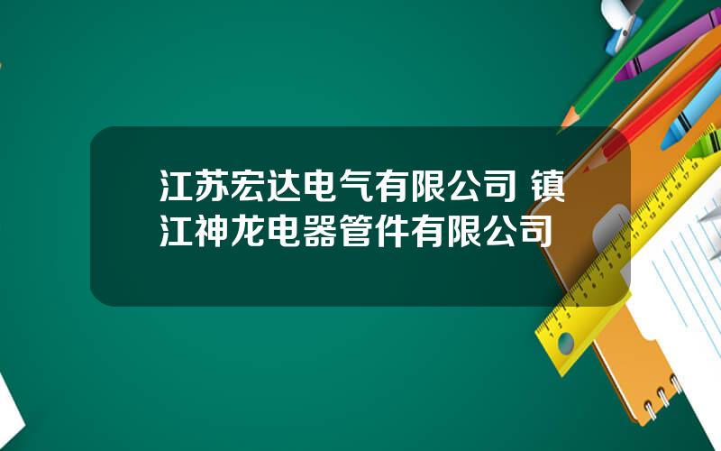 江苏宏达电气有限公司 镇江神龙电器管件有限公司